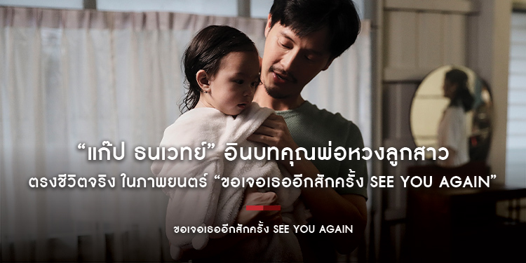 “แก๊ป ธนเวทย์” อินบทคุณพ่อหวงลูกสาว ตรงชีวิตจริง ในภาพยนตร์ “ขอเจอเธออีกสักครั้ง See You Again”